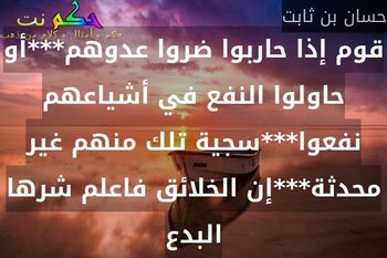 قوم إذا حاربوا ضروا عدوهم***أو حاولوا النفع في أشياعهم نفعوا***سجية تلك منهم غير محدثة***إن الخلائق فاعلم شرها البدع-حسان بن ثابت