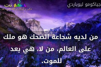 من لديه شجاعة الضحك هو ملك على العالم، من لا، هي يعد للموت. -جياكومو ليوباردي