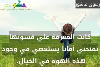 كانت المعرفة علي قسوتها تمنحني أمانا يستعصي في وجود هذه الهوة في الخيال. -رضوى عاشور