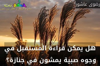 هل يمكن قراءة المستقبل في وجوه صبية يمشون في جنازة؟ -رضوى عاشور