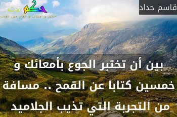 بين أن تختبر الجوع بأمعائك و خمسين كتابا عن القمح .. مسافة من التجربة التي تذيب الجلاميد -قاسم حداد