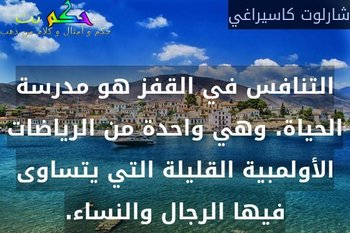 التنافس في القفز هو مدرسة الحياة. وهي واحدة من الرياضات الأولمبية القليلة التي يتساوى فيها الرجال والنساء.-شارلوت كاسيراغي