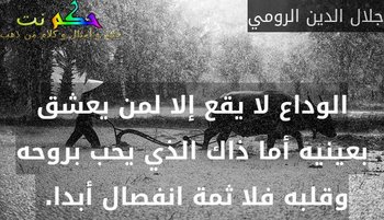الوداع لا يقع إلا لمن يعشق بعينيه أما ذاك الذي يحب بروحه وقلبه فلا ثمة انفصال أبدا. -جلال الدين الرومي