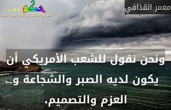 ونحن نقول للشعب الأمريكي أن يكون لديه الصبر والشجاعة و العزم والتصميم.-معمر القذافي