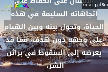 الدين هو البوصلة التي تساعد الإنسان على الحفاظ على اتجاهاته السليمة في هذه الحياة، وتحول بينه وبين الهيام على وجهه دون هدف، مما قد يعرضه إلى السقوط في براثن الشر. -مهاتير محمد