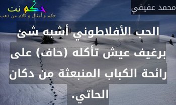 الحب الأفلاطوني أشبه شئ برغيف عيش تأكله (حاف) على رائحة الكباب المنبعثة من دكان الحاتي. -محمد عفيفي