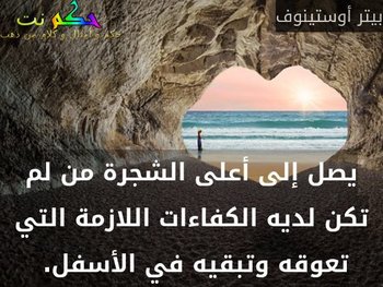 يصل إلى أعلى الشجرة من لم تكن لديه الكفاءات اللازمة التي تعوقه وتبقيه في الأسفل. -بيتر أوستينوف