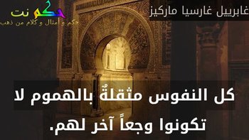 كل النفوس مثقلةٌ بالهموم لا تكونوا وجعاً آخر لهم. -غابرييل غارسيا ماركيز
