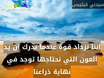اننا نزداد قوة عندما ندرك ان يد العون التي نحتاجها توجد في نهاية ذراعنا-سيدني فيليبس