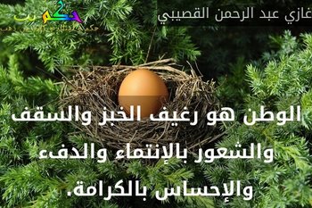 الوطن هو رغيف الخبز والسقف والشعور بالإنتماء والدفء والإحساس بالكرامة. -غازي عبد الرحمن القصيبي