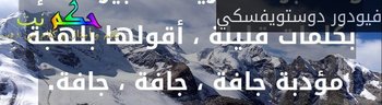 ولا أعبر عما أريد التعبير عنه إلا بكلمات قليلة ، أقولها بلهجة مؤدبة جافة ، جافة ، جافة. -فيودور دوستويفسكي