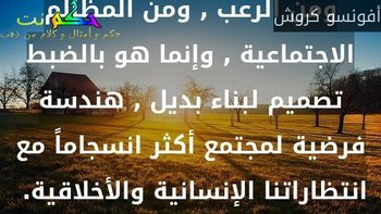 الخيال ليس هروباً من القبح , ومن الرعب , ومن المظالم الاجتماعية , وإنما هو بالضبط تصميم لبناء بديل , هندسة فرضية لمجتمع أكثر انسجاماً مع انتظاراتنا الإنسانية والأخلاقية. -أفونسو كروش