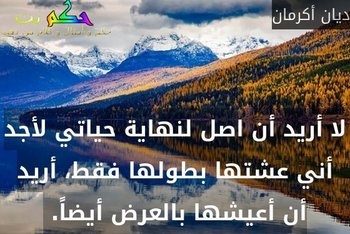 لا أريد أن اصل لنهاية حياتي لأجد أني عشتها بطولها فقط، أريد أن أعيشها بالعرض أيضاً. -ديان أكرمان