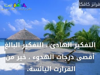 التفكير الهادئ ، التفكير البالغ أقصى درجات الهدوء ، خير من القرارت اليائسة. -فرانز كافكا