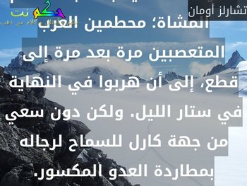 تحقق انتصار الفرنسيين من خلال تكتيكات دفاعية بحتة باستخدام المشاة؛ محطمين العرب المتعصبين مرة بعد مرة إلى قطع، إلى أن هربوا في النهاية في ستار الليل. ولكن دون سعي من جهة كارل للسماح لرجاله بمطاردة العدو المكسور.-تشارلز أومان