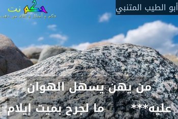 من يهن يسهل الهوان عليه***       ما لجرح بميت إيلام-أبو الطيب المتنبي