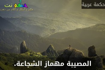 المصيبة مهماز الشجاعة.-حكمة عربية