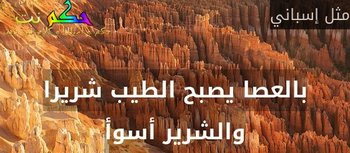 بالعصا يصبح الطيب شريرا والشرير أسوأ-مثل إسباني