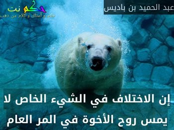 إن الاختلاف في الشيء الخاص لا يمس روح الأخوة في المر العام-عبد الحميد بن باديس