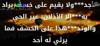 إن الهوان حمار القوم يعرفه***والحر ينكره والرسلة الأجد***ولا يقيم على خسف يراد به***إلا الأذلان: عير الحي والوتد***هذا على الخسف فما يرثي له أحد-مثل مشهور